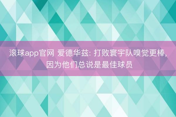 滚球app官网 爱德华兹: 打败寰宇队嗅觉更棒， 因为他们总说是最佳球员