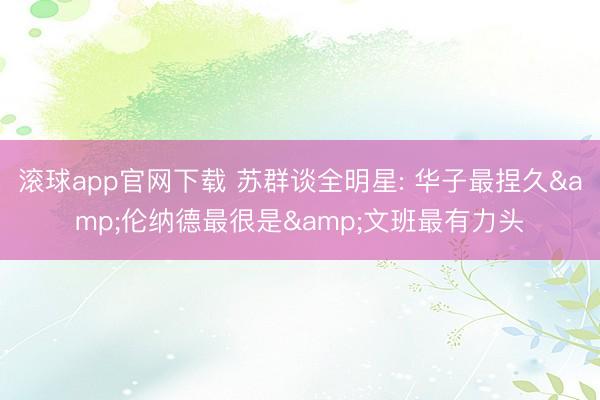 滚球app官网下载 苏群谈全明星: 华子最捏久&伦纳德最很是&文班最有力头