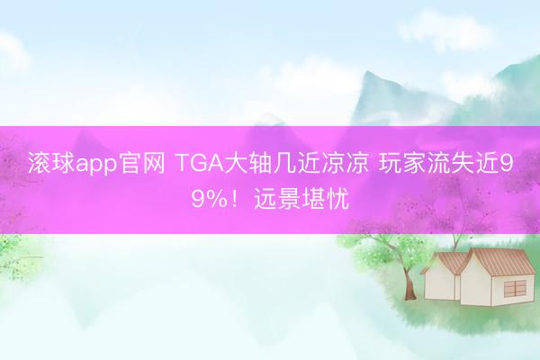 滚球app官网 TGA大轴几近凉凉 玩家流失近99%!远景堪忧