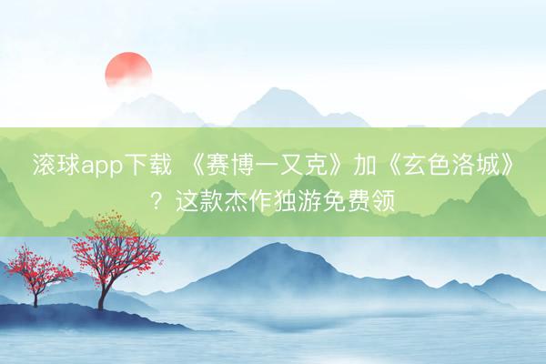 滚球app下载 《赛博一又克》加《玄色洛城》？这款杰作独游免费领