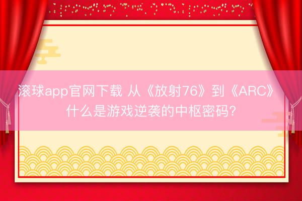 滚球app官网下载 从《放射76》到《ARC》 什么是游戏逆袭的中枢密码?