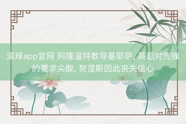 滚球app官网 阿隆温特教导基耶萨, 英超对先锋的要求尖酸, 努涅斯因此丧失信心