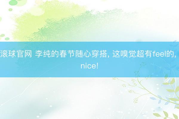 滚球官网 李纯的春节随心穿搭， 这嗅觉超有feel的， nice!