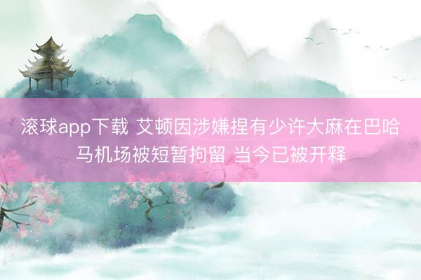 滚球app下载 艾顿因涉嫌捏有少许大麻在巴哈马机场被短暂拘留 当今已被开释