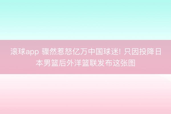 滚球app 骤然惹怒亿万中国球迷! 只因投降日本男篮后外洋篮联发布这张图