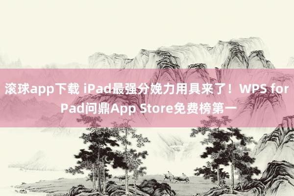 滚球app下载 iPad最强分娩力用具来了！WPS for Pad问鼎App Store免费榜第一