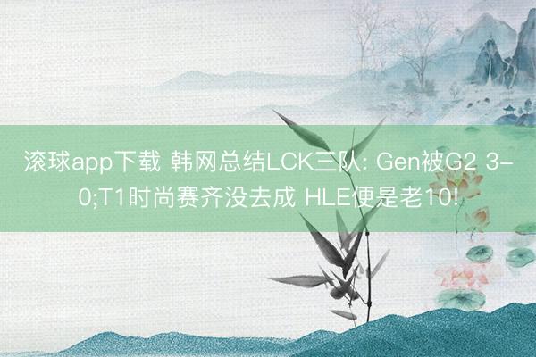滚球app下载 韩网总结LCK三队: Gen被G2 3-0;T1时尚赛齐没去成 HLE便是老10!