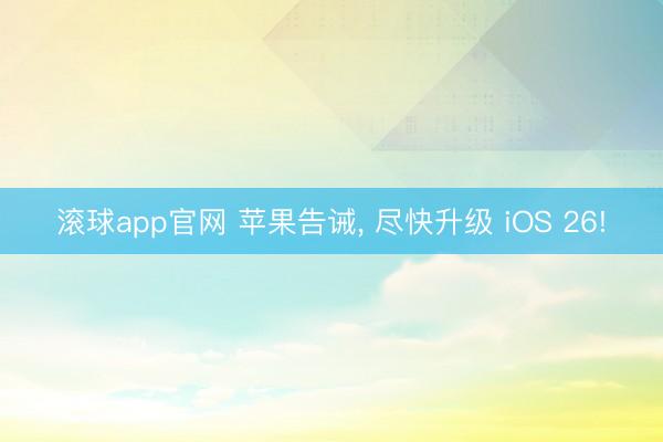 滚球app官网 苹果告诫， 尽快升级 iOS 26!