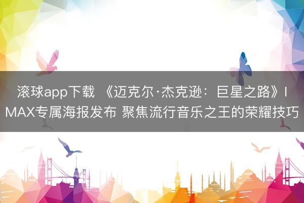 滚球app下载 《迈克尔·杰克逊：巨星之路》IMAX专属海报发布 聚焦流行音乐之王的荣耀技巧