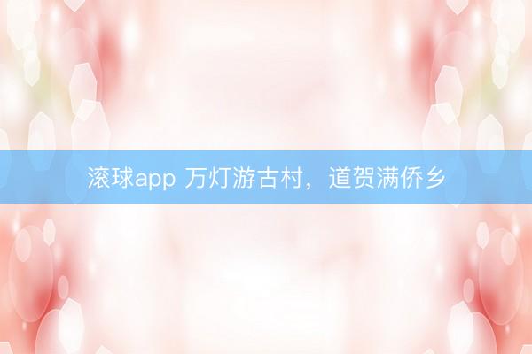 滚球app 万灯游古村，道贺满侨乡