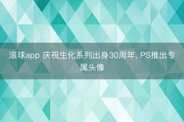 滚球app 庆祝生化系列出身30周年, PS推出专属头像