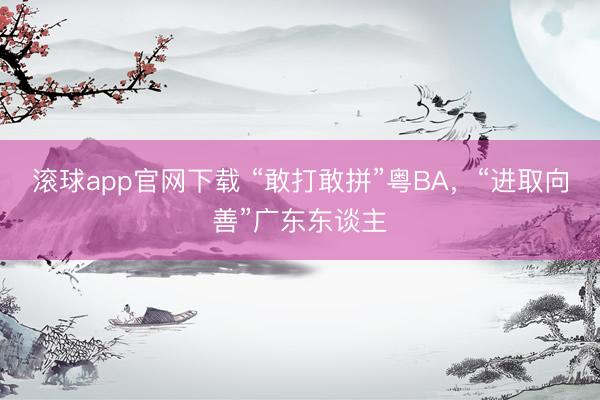 滚球app官网下载 “敢打敢拼”粤BA，“进取向善”广东东谈主