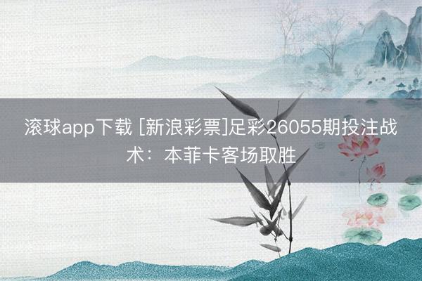 滚球app下载 [新浪彩票]足彩26055期投注战术：本菲卡客场取胜