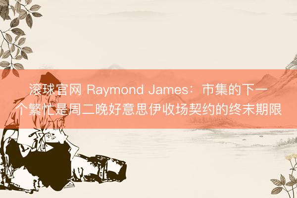 滚球官网 Raymond James:市集的下一个繁忙是周二晚好意思伊收场契约的终末期限