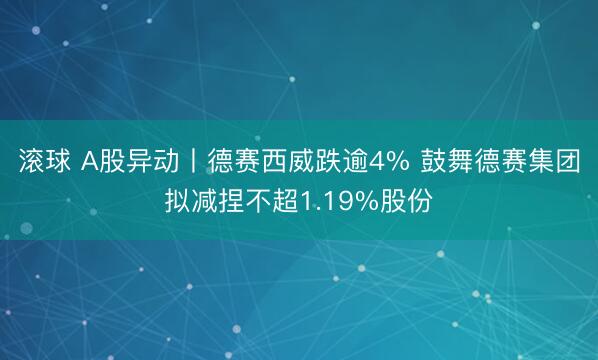 滚球 A股异动丨德赛西威跌逾4% 鼓舞德赛集团拟减捏不超1.19%股份
