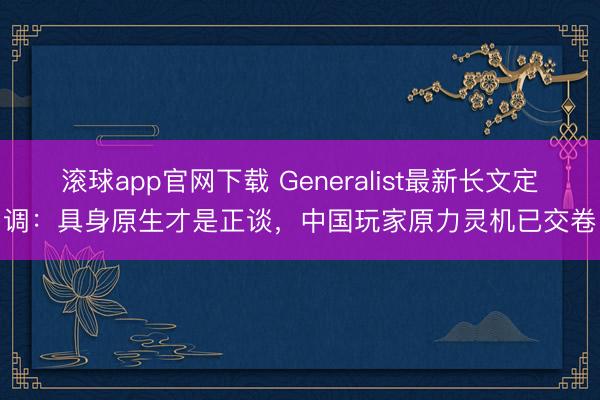 滚球app官网下载 Generalist最新长文定调：具身原生才是正谈，中国玩家原力灵机已交卷