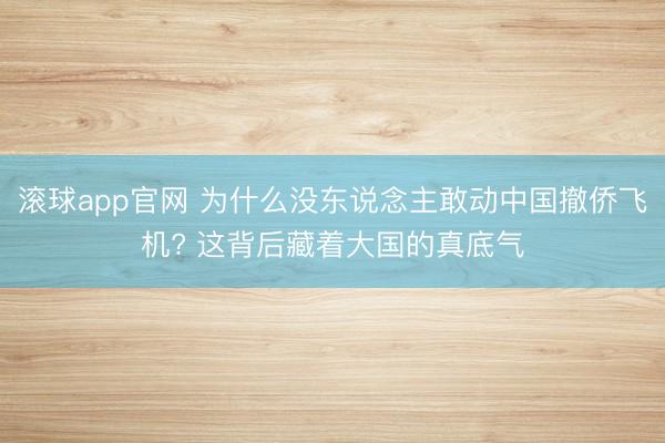 滚球app官网 为什么没东说念主敢动中国撤侨飞机? 这背后藏着大国的真底气