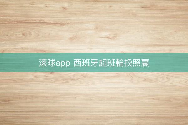 滚球app 西班牙超班輪換照贏