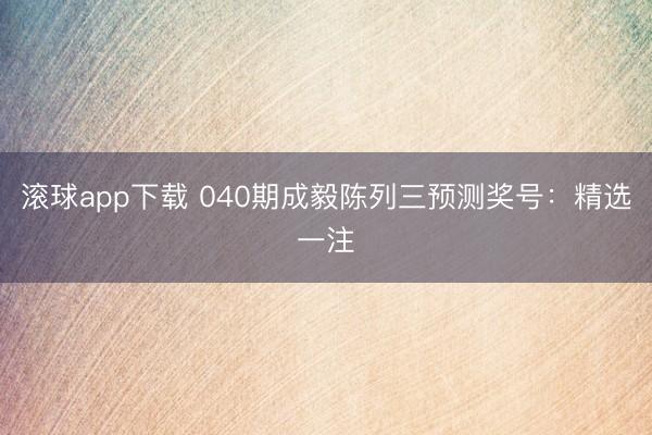 滚球app下载 040期成毅陈列三预测奖号:精选一注