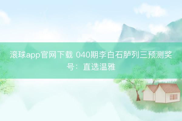 滚球app官网下载 040期李白石胪列三预测奖号:直选温雅