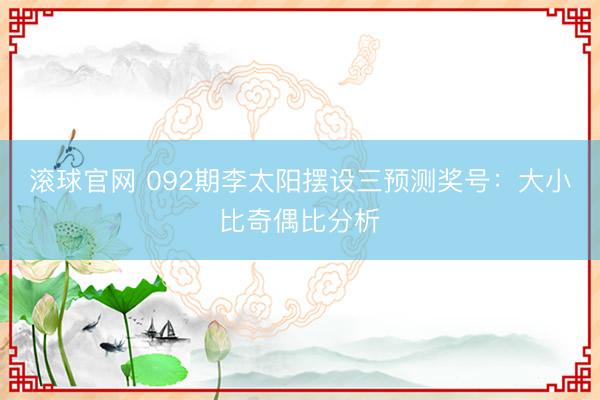滚球官网 092期李太阳摆设三预测奖号:大小比奇偶比分析