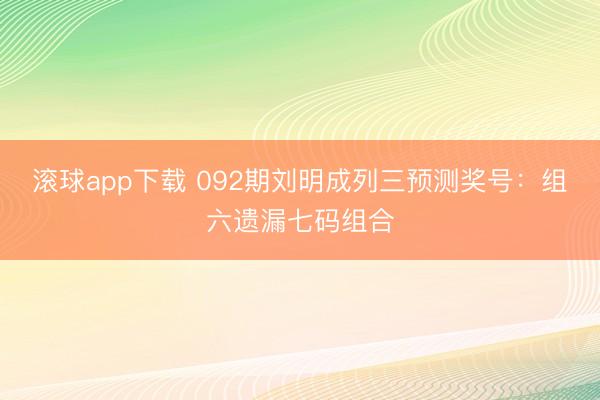 滚球app下载 092期刘明成列三预测奖号:组六遗漏七码组合