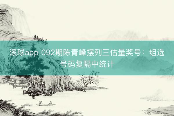 滚球app 092期陈青峰摆列三估量奖号:组选号码复隔中统计