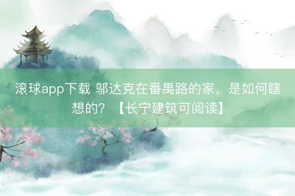 滚球app下载 邬达克在番禺路的家，是如何瞎想的？【长宁建筑可阅读】