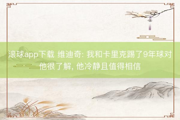 滚球app下载 维迪奇: 我和卡里克踢了9年球对他很了解, 他冷静且值得相信
