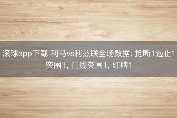 滚球app下载 利马vs利兹联全场数据: 抢断1遏止1突围1, 门线突围1, 红牌1