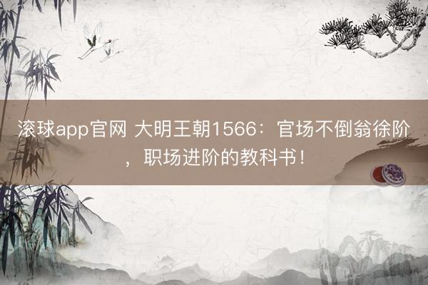 滚球app官网 大明王朝1566:官场不倒翁徐阶,职场进阶的教科书!