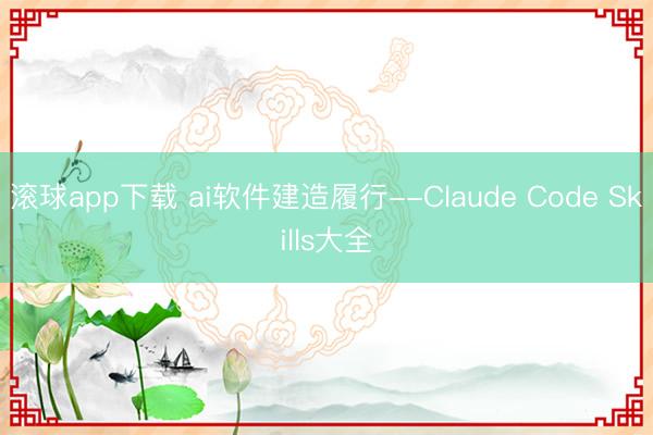 滚球app下载 ai软件建造履行--Claude Code Skills大全