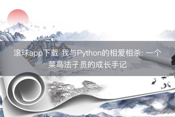滚球app下载 我与Python的相爱相杀: 一个菜鸟法子员的成长手记