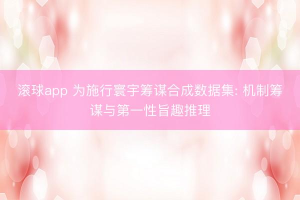 滚球app 为施行寰宇筹谋合成数据集: 机制筹谋与第一性旨趣推理