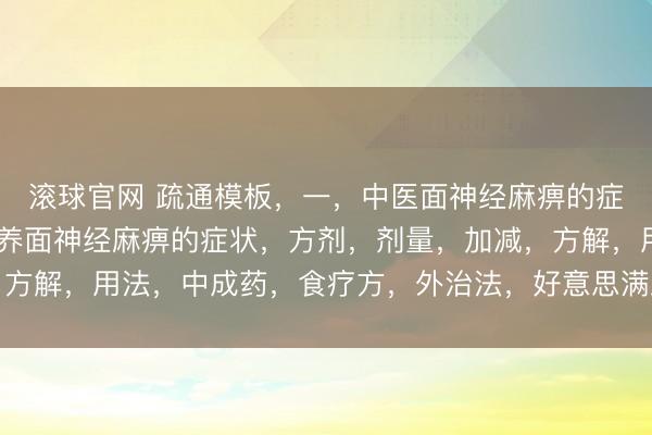 滚球官网 疏通模板，一，中医面神经麻痹的症状，二 ，中医辨证调养面神经麻痹的症状，方剂，剂量，加减，方解，用法，中成药，食疗方，外治法，好意思满版，大别山养生堂