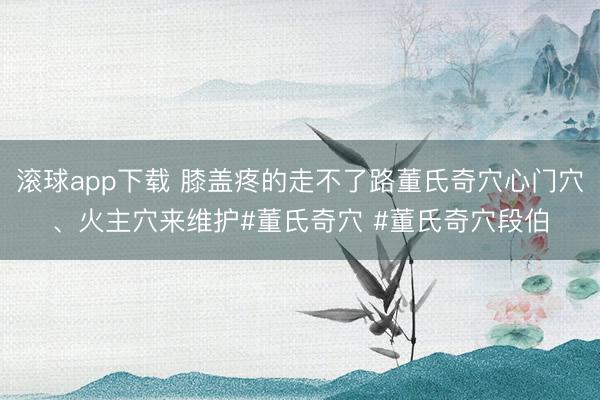 滚球app下载 膝盖疼的走不了路董氏奇穴心门穴、火主穴来维护#董氏奇穴 #董氏奇穴段伯