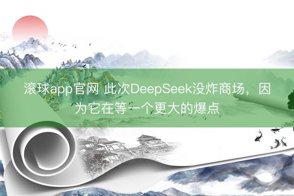 滚球app官网 此次DeepSeek没炸商场，因为它在等一个更大的爆点