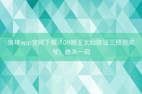 滚球app官网下载 109期王太始陈设三预测奖号：绝杀一码