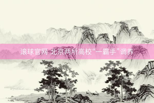 滚球官网 北京两所高校“一霸手”调养