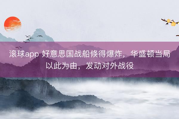 滚球app 好意思国战船倏得爆炸，华盛顿当局以此为由，发动对外战役