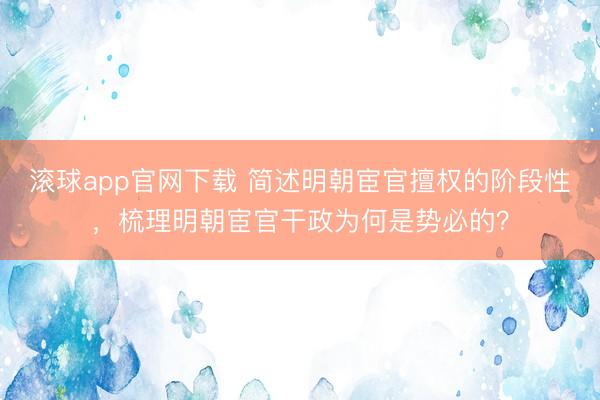 滚球app官网下载 简述明朝宦官擅权的阶段性，梳理明朝宦官干政为何是势必的？