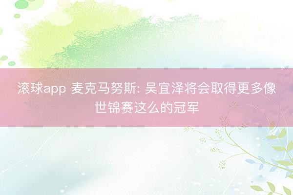 滚球app 麦克马努斯: 吴宜泽将会取得更多像世锦赛这么的冠军