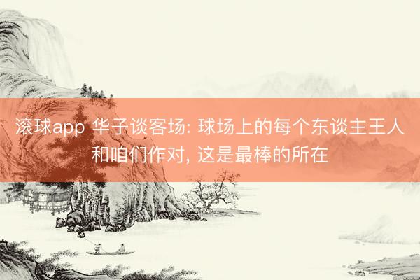 滚球app 华子谈客场: 球场上的每个东谈主王人和咱们作对， 这是最棒的所在