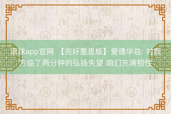 滚球app官网 【完好意思版】爱德华兹: 对我方临了两分钟的弘扬失望 咱们充满韧性