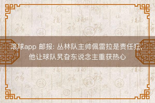 滚球app 邮报: 丛林队主帅佩雷拉是责任狂， 他让球队旯旮东说念主重获热心