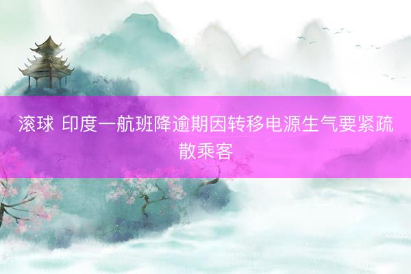 滚球 印度一航班降逾期因转移电源生气要紧疏散乘客