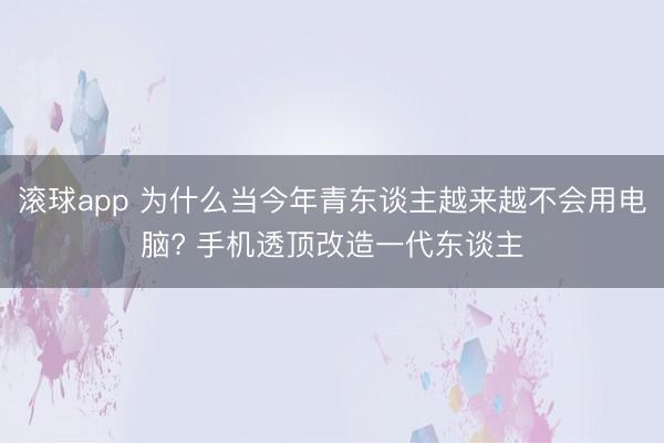 滚球app 为什么当今年青东谈主越来越不会用电脑? 手机透顶改造一代东谈主