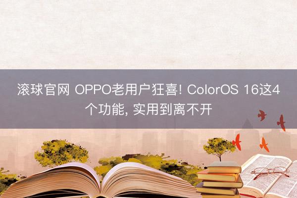 滚球官网 OPPO老用户狂喜! ColorOS 16这4个功能， 实用到离不开