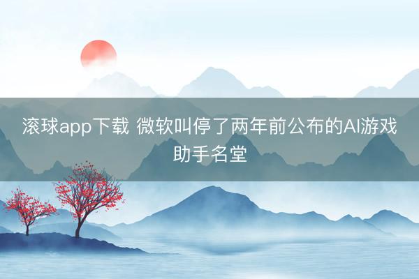 滚球app下载 微软叫停了两年前公布的AI游戏助手名堂
