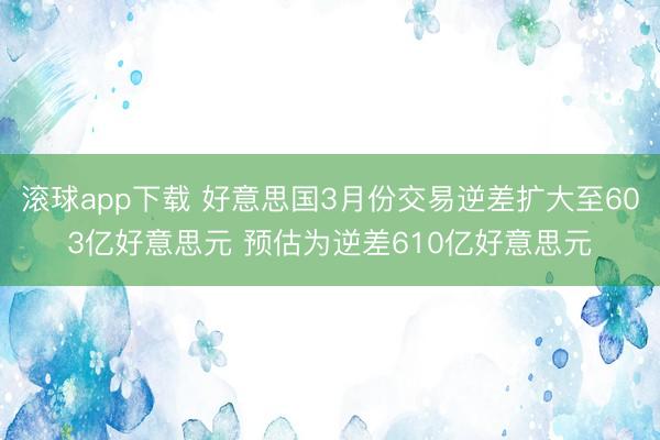 滚球app下载 好意思国3月份交易逆差扩大至603亿好意思元 预估为逆差610亿好意思元